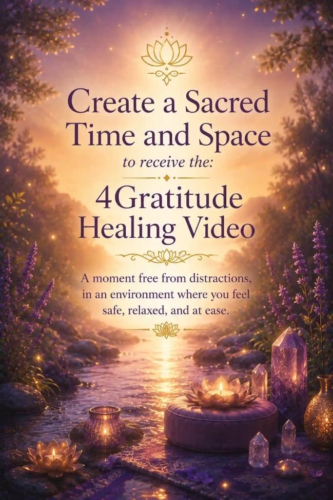 Create a Sacred Time and Space to receive the 4Gratitude Healing Video